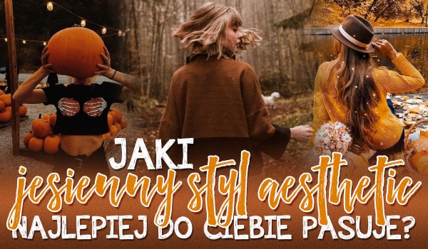 Jaki jesienny styl aesthetic najlepiej do Ciebie pasuje?
