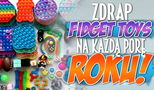 Zdrap fidget toys na każdą porę roku!