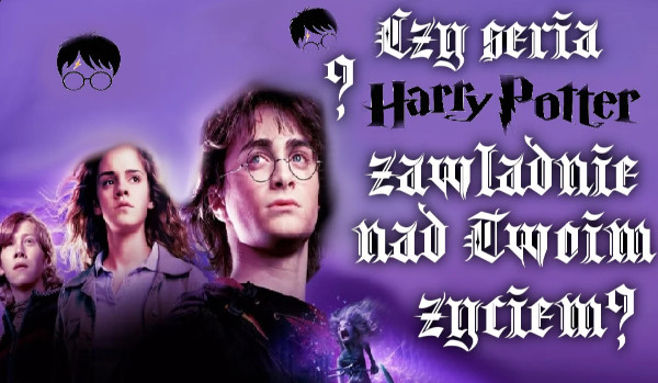 Czy seria „Harry Potter” zawładnie nad Twoim życiem?