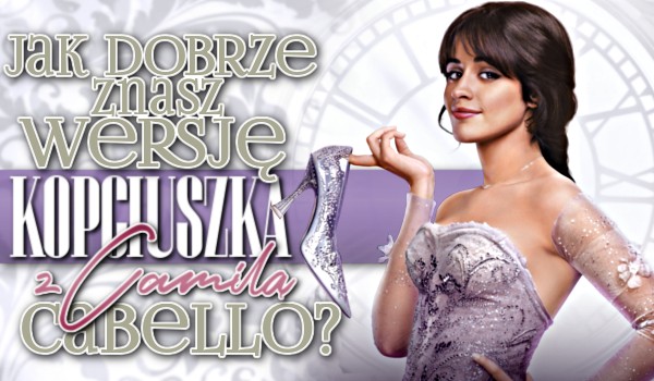 Jak dobrze znasz wersję „Kopciuszka” z Camilą Cabello?