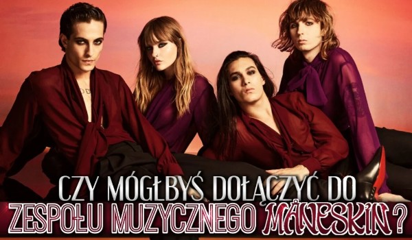Czy mógłbyś dołączyć do zespołu muzycznego Måneskin?