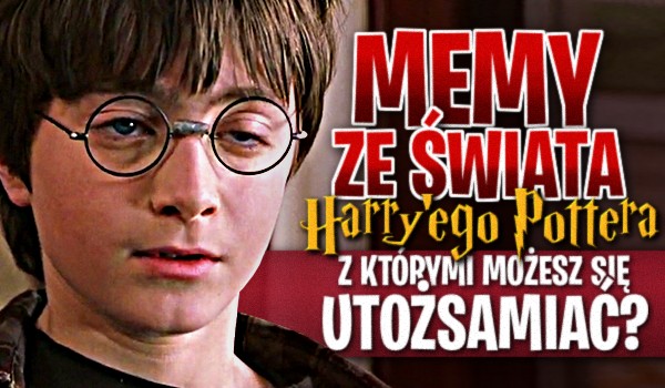 Memy ze świata Harry’ego Pottera — Z którymi możesz się utożsamiać?