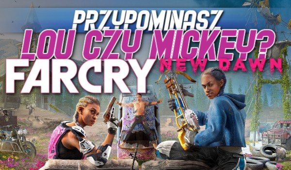Przypominasz Lou czy Mickey z Far Cry: New Dawn?
