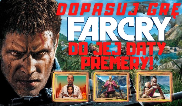 Dopasuj grę Far Cry do jej daty premiery!