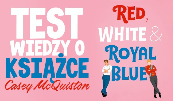 Test wiedzy o książce ”Red, White & Royal Blue” Casey McQuiston!