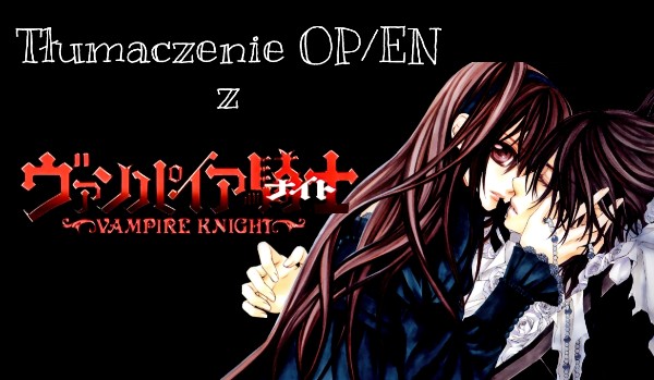 Tłumaczenie Openingu/Endingu – Vampire Knight