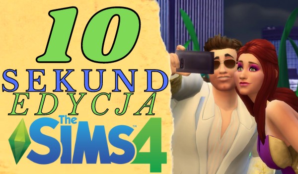 10 sekund! Edycja The Sims 4!