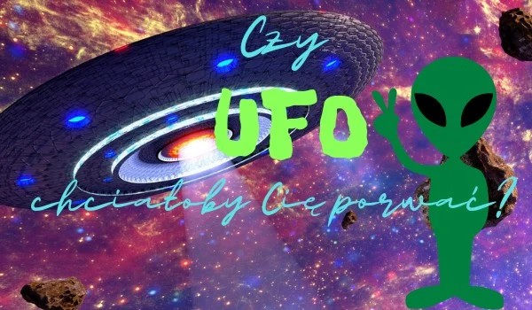 Czy UFO chciało by cię porwać?