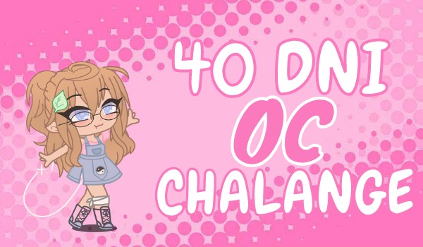 40 Dni OC Chalange! Day 1 + informacja