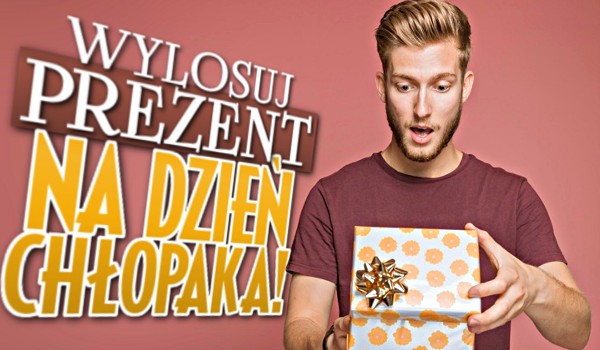 Wylosuj prezent na Dzień Chłopaka!