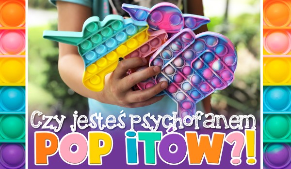 Czy jesteś psychofanem Pop itów? Sprawdź!