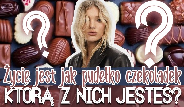 Życie jest jak pudełko czekoladek – którą z nich jesteś?