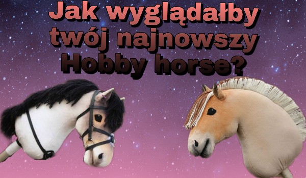 Jak wyglądałby twój najnowszy Hobby horse?