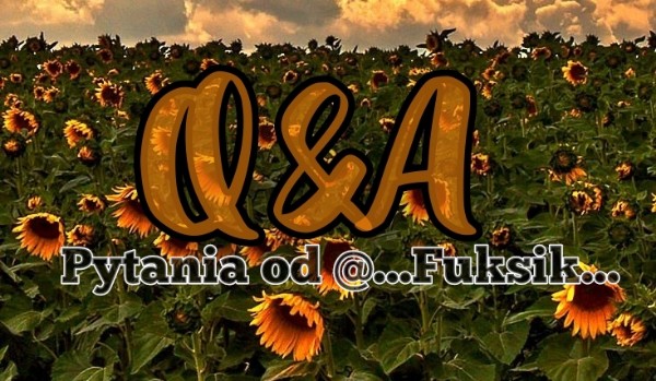 Q&A – pytania od @…Fuksik…