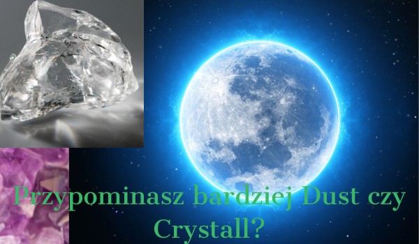 Przypominasz bardziej Dust czy Crystall?