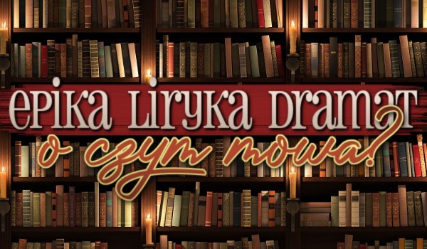 Epika, liryka, dramat – O czym mowa?