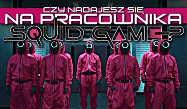 Czy nadajesz się na pracownika ”Squid Game”?