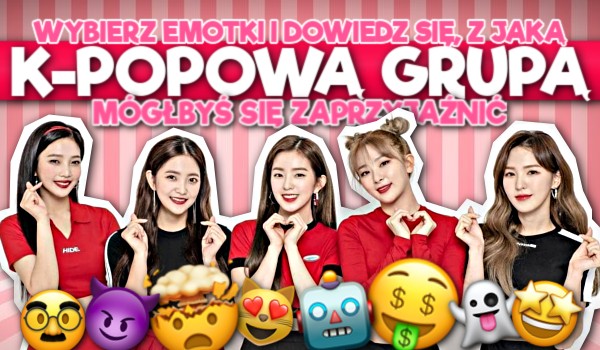Wybierz emotki i dowiedz się, z jaką k-popową grupą mógłbyś się zaprzyjaźnić!
