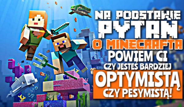 Na podstawie pytań o Minecrafta powiem Ci, czy jesteś bardziej optymistą czy pesymistą!
