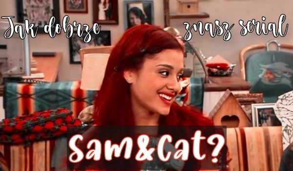 Jak dobrze znasz serial Sam&Cat? | sameQuizy