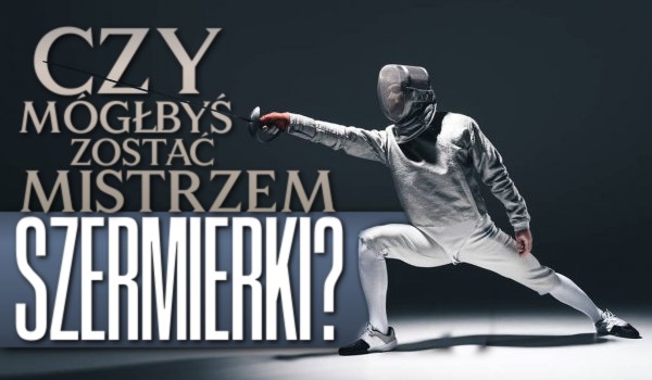 Czy mógłbyś zostać mistrzem szermierki?