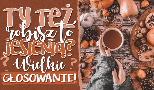 Ty też robisz to jesienią? – Wielkie głosowanie!
