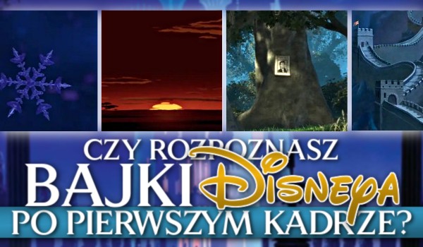 Rozpoznasz bajki Disneya po pierwszym kadrze?