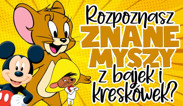 Rozpoznasz znane myszy z bajek i kreskówek?