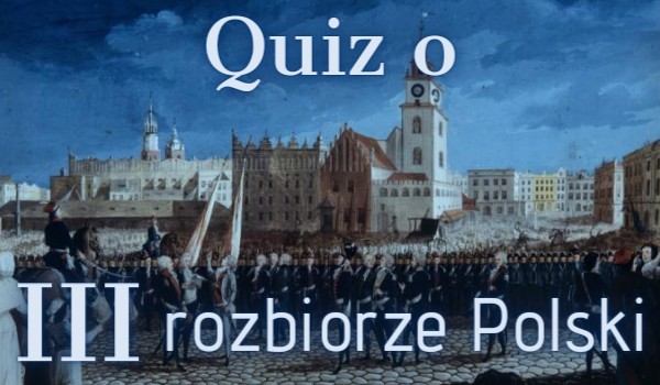 Quiz o III rozbiorze Polski.