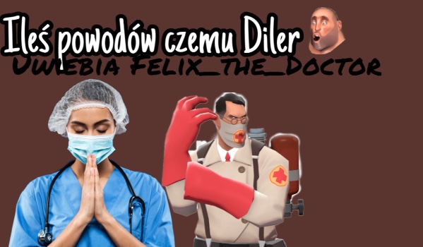 Ileś powodów czemu Diler uwielbia Felix_The_Doctor