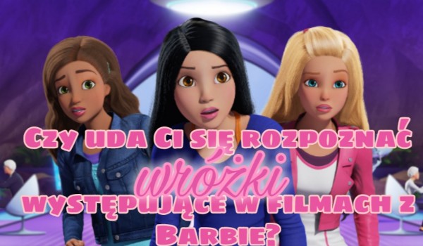 Czy uda Ci się rozpoznać wróżki występujące w filmach z Barbie?