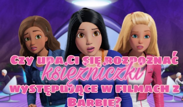 Czy uda Ci się rozpoznać księżniczki występujące w filmach z Barbie?