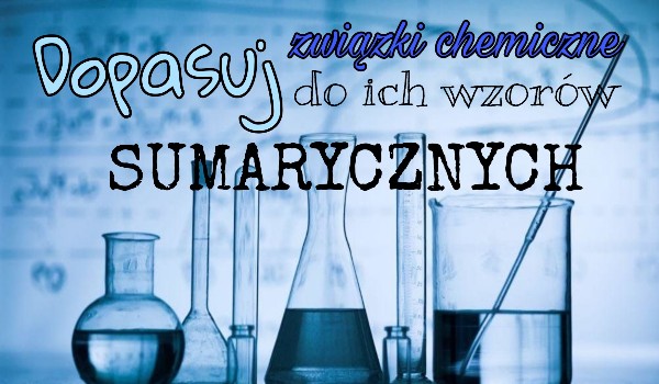 Dopasuj nazwy popularnych związków chemicznych do ich wzorów sumarycznych!