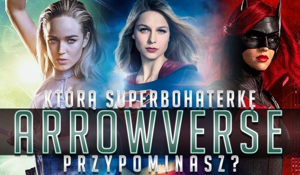 Jaką superbohaterką Arrowverse jesteś?