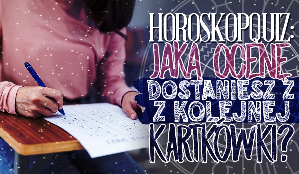 Horoskopquiz – jaką ocenę dostaniesz z najbliższej kartkówki?