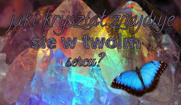 jaki kryształ znajduję się  w twoim sercu?