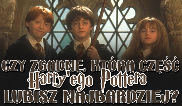 Czy zgadnę, którą część Harry’ego Pottera lubisz najbardziej?