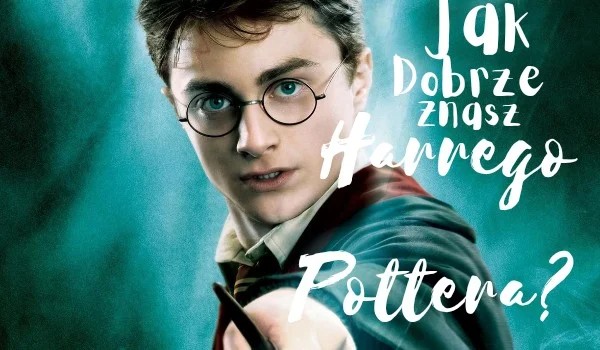 Jak dobrze znasz  Harry’ego Pottera