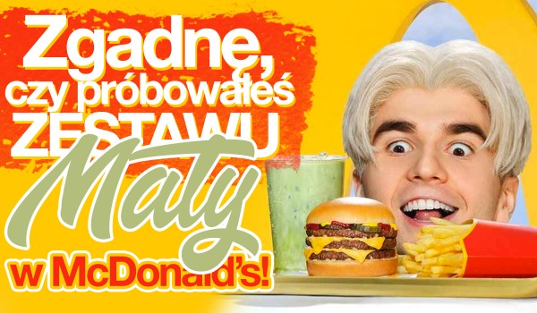 Zgadnę, czy próbowałeś już zestawu Maty w McDonald’s!
