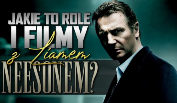Jakie to są role i filmy z Liamem Neesonem?