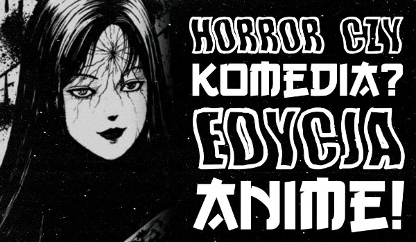 Horror czy komedia? – Edycja anime!