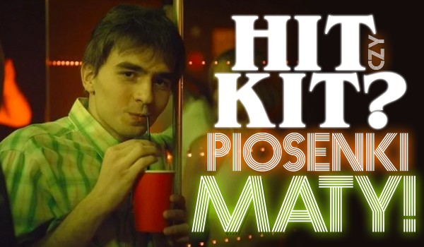 Hit czy kit? Piosenki Maty!