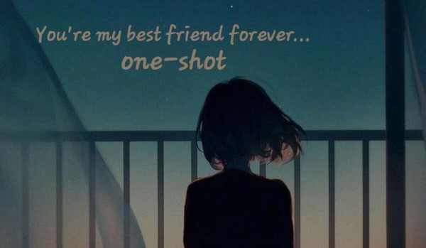 You’re my best friend forever… ~ one-shot