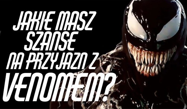 Jakie masz szanse na przyjaźń z Venomem?