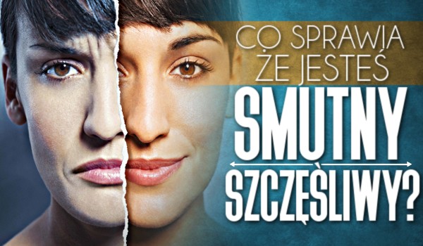 Horoskopquiz: Co sprawia że jesteś smutny/szczęśliwy?