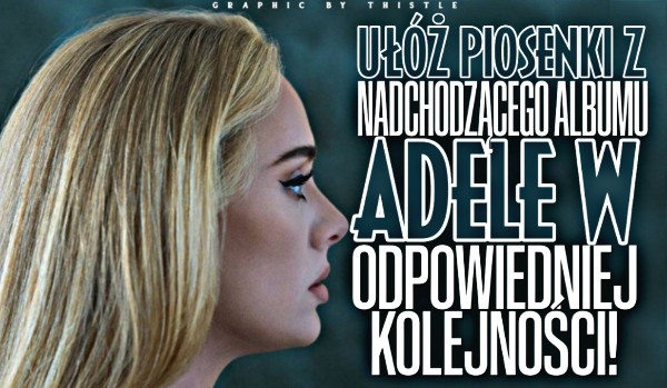 Ułóż piosenki z nadchodzącego albumu Adele w odpowiedniej kolejności!