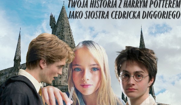 Twoja historia z Harrym Potterem jako siostra cedricka #2.1