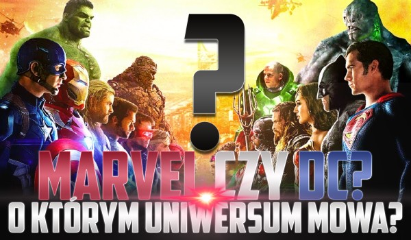 Marvel czy DC – o którym uniwersum mowa?