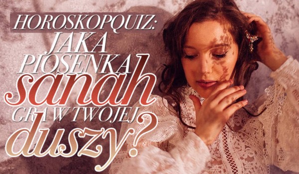 Horoskopquiz: Jaka piosenka Sanah gra w Twojej duszy?