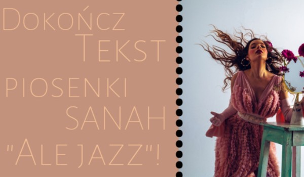 Dokończ tekst piosenki SANAH „Ale jazz”!